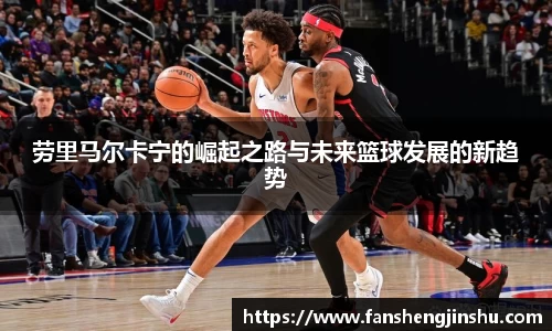 法甲直播法甲直播劳里马尔卡宁的崛起之路与未来篮球发展的新趋势